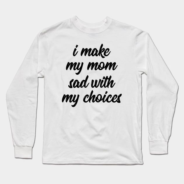 i make my mom sad with my choices Long Sleeve T-Shirt by IRIS